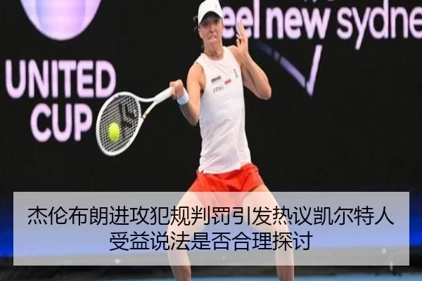 杰伦布朗进攻犯规判罚引发热议凯尔特人受益说法是否合理探讨